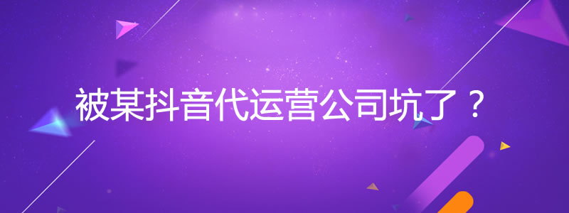 被杭州某抖音代运营公司坑了 抖音营销 产品 网站运营 微新闻 第1张